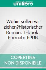 Wohin sollen wir ziehen?Historischer Roman. E-book. Formato EPUB ebook