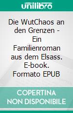 Die WutChaos an den Grenzen - Ein Familienroman aus dem Elsass. E-book. Formato EPUB ebook