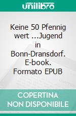 Keine 50 Pfennig wert ...Jugend in Bonn-Dransdorf. E-book. Formato EPUB ebook