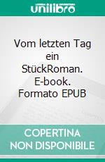 Vom letzten Tag ein StückRoman. E-book. Formato EPUB ebook