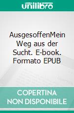AusgesoffenMein Weg aus der Sucht. E-book. Formato EPUB ebook