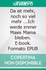 Da ist mehr, noch so viel mehr ...Ich werde immer Maxis Mama bleiben. E-book. Formato EPUB ebook