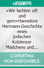 »Wir lachten oft und gern«Hannelore Hermann-Geschichte eines jüdischen Koblenzer Mädchens und seiner Familie. E-book. Formato EPUB ebook