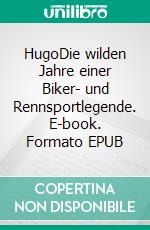 HugoDie wilden Jahre einer Biker- und Rennsportlegende. E-book. Formato EPUB ebook