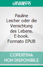 Pauline Leicher oder die Vernichtung des Lebens. E-book. Formato EPUB ebook