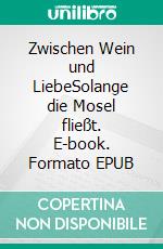 Zwischen Wein und LiebeSolange die Mosel fließt. E-book. Formato EPUB ebook