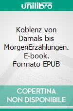 Koblenz von Damals bis MorgenErzählungen. E-book. Formato EPUB ebook