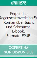 Perpel der RegenschirmverleiherEin Roman über Sucht und Sehnsucht. E-book. Formato EPUB ebook