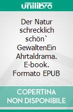 Der Natur schrecklich schön` GewaltenEin Ahrtaldrama. E-book. Formato EPUB ebook