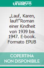 „Lauf, Karen, lauf!“Roman einer Kindheit von 1939 bis 1947. E-book. Formato EPUB ebook