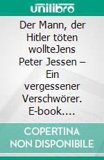 Der Mann, der Hitler töten wollteJens Peter Jessen – Ein vergessener Verschwörer. E-book. Formato EPUB ebook