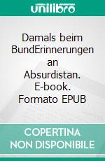 Damals beim BundErinnerungen an Absurdistan. E-book. Formato EPUB ebook