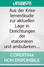 Aus der Krise lernenStudie zur aktuellen Lage in Einrichtungen der stationären und ambulanten Langzeitpflege in Baden-Württemberg während der Corona-Pandemie. Laufzeit: 2020 bis 2021. E-book. Formato PDF