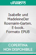 Isabelle und MadeleineDer Rosmarin-Garten. E-book. Formato EPUB ebook