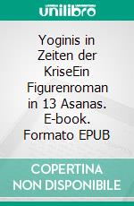 Yoginis in Zeiten der KriseEin Figurenroman in 13 Asanas. E-book. Formato EPUB ebook