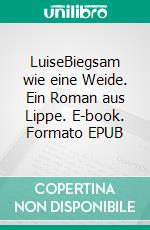 LuiseBiegsam wie eine Weide. Ein Roman aus Lippe. E-book. Formato EPUB ebook di Elisabeth Schröder