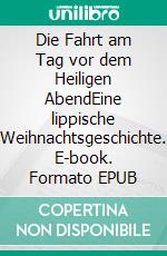 Die Fahrt am Tag vor dem Heiligen AbendEine lippische Weihnachtsgeschichte. E-book. Formato EPUB ebook