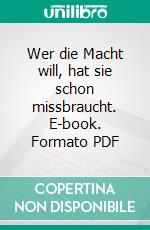 Wer die Macht will, hat sie schon missbraucht. E-book. Formato PDF ebook