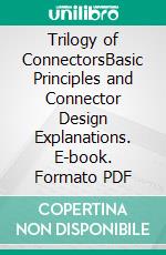 Trilogy of ConnectorsBasic Principles and Connector Design Explanations. E-book. Formato PDF ebook