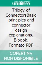 Trilogy of ConnectorsBasic principles and connector design explanations. E-book. Formato PDF ebook