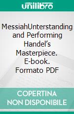 MessiahUnterstanding and Performing Handel’s Masterpiece. E-book. Formato PDF ebook