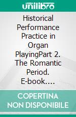 Historical Performance Practice in Organ PlayingPart 2. The Romantic Period. E-book. Formato PDF ebook