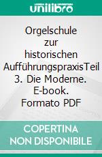 Orgelschule zur historischen AufführungspraxisTeil 3. Die Moderne. E-book. Formato PDF ebook
