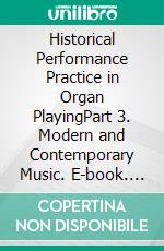 Historical Performance Practice in Organ PlayingPart 3. Modern and Contemporary Music. E-book. Formato PDF ebook