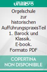 Orgelschule zur historischen AufführungspraxisTeil 1. Barock und Klassik. E-book. Formato PDF ebook