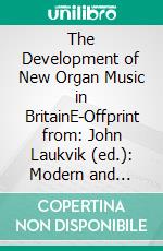 The Development of New Organ Music in BritainE-Offprint from: John Laukvik (ed.): Modern and Contemporary Music (Historical Performance Practice in Organ Playing, vol. 3). E-book. Formato PDF ebook