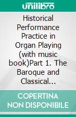 Historical Performance Practice in Organ Playing (with music book)Part 1. The Baroque and Classical Periods. E-book. Formato PDF ebook