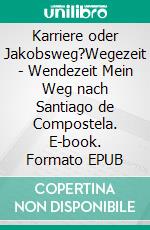 Karriere oder Jakobsweg?Wegezeit - Wendezeit Mein Weg nach Santiago de Compostela. E-book. Formato EPUB ebook di Sabine Dankbar