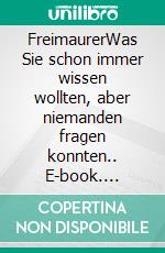 FreimaurerWas Sie schon immer wissen wollten, aber niemanden fragen konnten.. E-book. Formato EPUB ebook