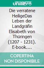 Die verratene HeiligeDas Leben der Landgräfin Elisabeth von Thüringen (1207 - 1231). E-book. Formato EPUB ebook di Johanna Hoffmann