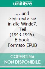 ... und zerstreute sie in alle Winde7. Teil (1943-1945). E-book. Formato EPUB ebook di Hans Schellbach