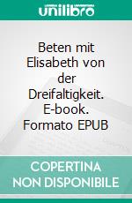 Beten mit Elisabeth von der Dreifaltigkeit. E-book. Formato EPUB ebook