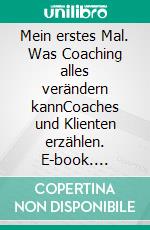 Mein erstes Mal. Was Coaching alles verändern kannCoaches und Klienten erzählen. E-book. Formato EPUB