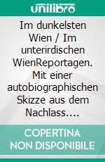 Im dunkelsten Wien / Im unterirdischen WienReportagen. Mit einer autobiographischen Skizze aus dem Nachlass. E-book. Formato EPUB ebook di Max Winter