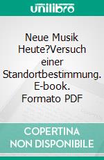 Neue Musik Heute?Versuch einer Standortbestimmung. E-book. Formato PDF