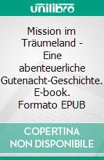 Mission im Träumeland - Eine abenteuerliche Gutenacht-Geschichte. E-book. Formato EPUB ebook