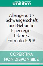 Alleingeburt - Schwangerschaft und Geburt in Eigenregie. E-book. Formato EPUB ebook