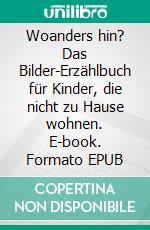 Woanders hin? Das Bilder-Erzählbuch für Kinder, die nicht zu Hause wohnen. E-book. Formato EPUB ebook di Sigrun Eder