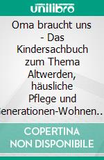 Oma braucht uns - Das Kindersachbuch zum Thema Altwerden, häusliche Pflege und Generationen-Wohnen. E-book. Formato EPUB ebook di Heike Wolter