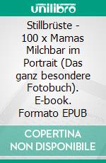 Stillbrüste - 100 x Mamas Milchbar im Portrait (Das ganz besondere Fotobuch). E-book. Formato EPUB ebook