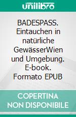 BADESPASS. Eintauchen in natürliche GewässerWien und Umgebung. E-book. Formato EPUB ebook