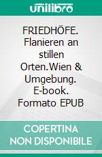 FRIEDHÖFE. Flanieren an stillen Orten.Wien & Umgebung. E-book. Formato EPUB ebook