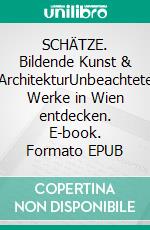 SCHÄTZE. Bildende Kunst & ArchitekturUnbeachtete Werke in Wien entdecken. E-book. Formato EPUB ebook