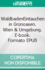 WaldbadenEintauchen in Grünoasen. Wien & Umgebung. E-book. Formato EPUB ebook
