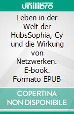 Leben in der Welt der HubsSophia, Cy und die Wirkung von Netzwerken. E-book. Formato EPUB ebook