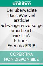 Der überwachte BauchWie viel ärztliche Schwangerenvorsorge brauche ich wirklich?. E-book. Formato EPUB ebook